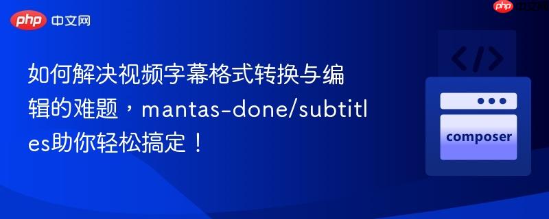 如何解决视频字幕格式转换与编辑的难题,mantas-done/subtitles助你轻松搞定! 如何解决视频字幕格式转换与编辑的难题,mantas-done/subtitles助你轻松搞定!