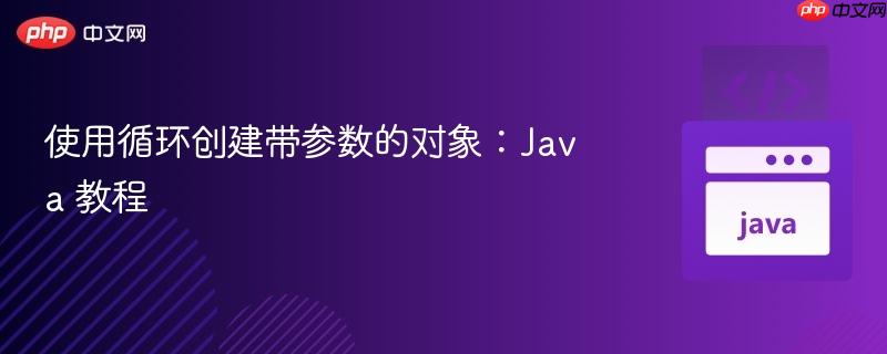 使用循环创建带参数的对象:Java 教程