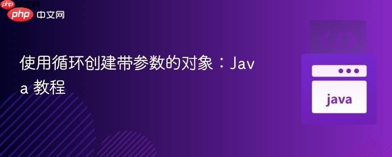 使用循环创建带参数的对象:java 教程