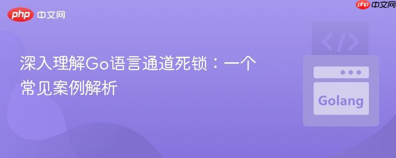 深入理解Go语言通道死锁:一个常见案例解析