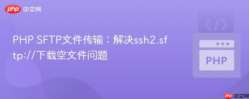 PHP SFTP文件传输:解决ssh2.sftp://下载空文件问题