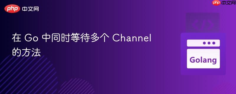 在 go 中同时等待多个 channel 的方法