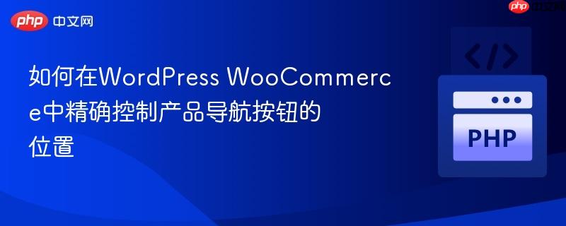 如何在WordPress WooCommerce中精确控制产品导航按钮的位置