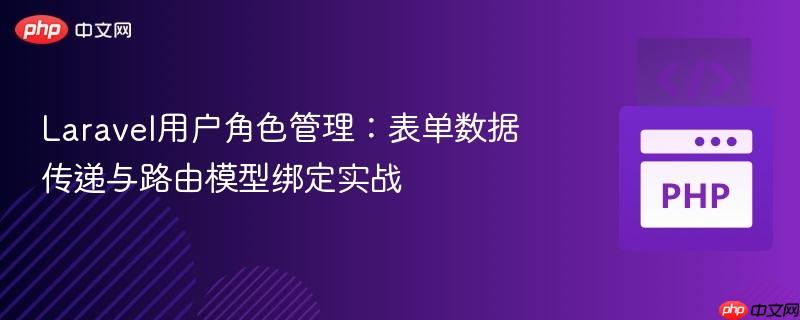 Laravel用户角色管理:表单数据传递与路由模型绑定实战
