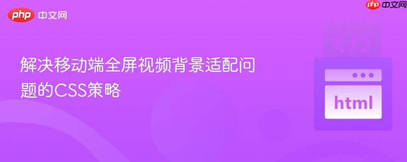 解决移动端全屏视频背景适配问题的CSS策略
