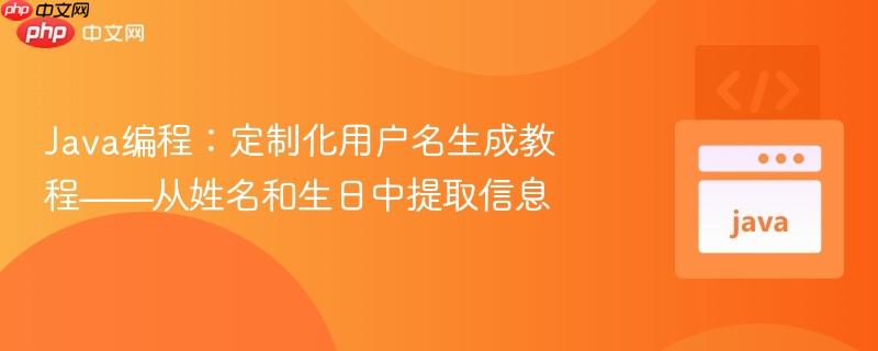 Java编程:定制化用户名生成教程——从姓名和生日中提取信息