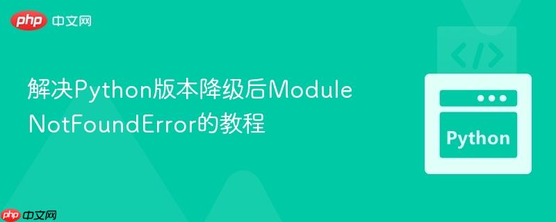 解决Python版本降级后ModuleNotFoundError的教程
