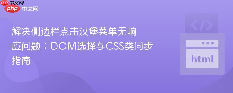 解决侧边栏点击汉堡菜单无响应问题:DOM选择与CSS类同步指南