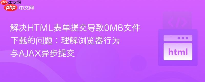 解决HTML表单提交导致0MB文件下载的问题:理解浏览器行为与AJAX异步提交