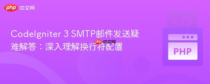 CodeIgniter 3 SMTP邮件发送疑难解答:深入理解换行符配置