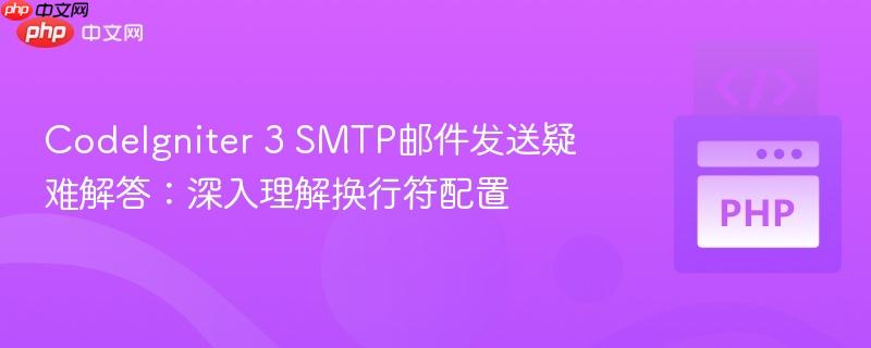 CodeIgniter 3 SMTP邮件发送疑难解答:深入理解换行符配置