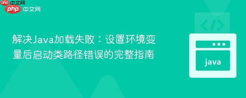 解决Java加载失败：设置环境变量后启动类路径错误的完整指南