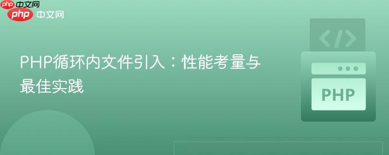 PHP循环内文件引入：性能考量与最佳实践