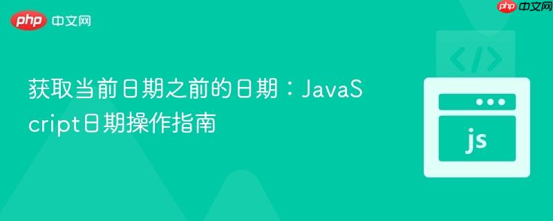 获取当前日期之前的日期:javascript日期操作指南