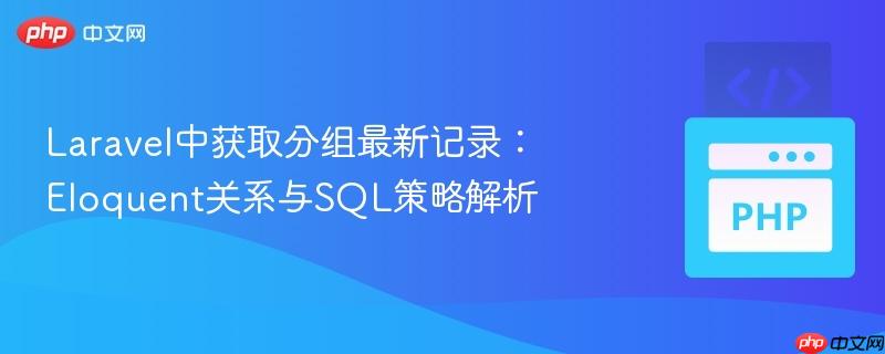 laravel中获取分组最新记录:eloquent关系与sql策略解析