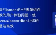 如何解决FilamentPHP表单组件过多导致的用户体验问题,使用lara-zeus/accordion让你的界面更整洁高效