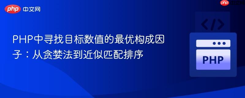 PHP中寻找目标数值的最优构成因子:从贪婪法到近似匹配排序
