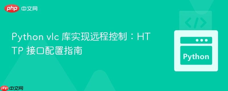 Python vlc 库实现远程控制:HTTP 接口配置指南