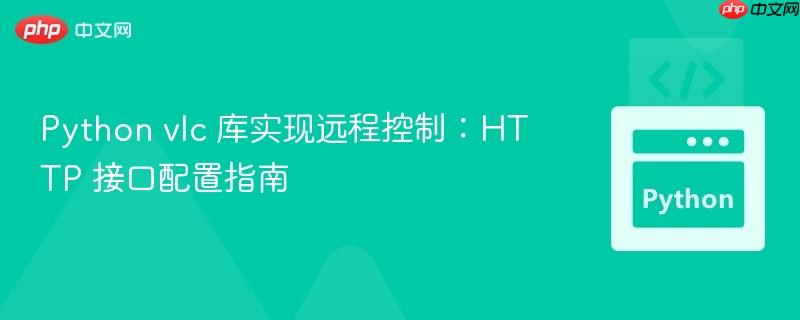 Python vlc 库实现远程控制：HTTP 接口配置指南