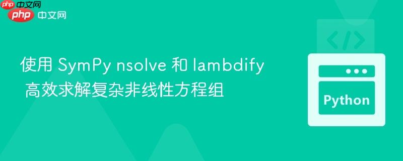 使用 SymPy nsolve 和 lambdify 高效求解复杂非线性方程组