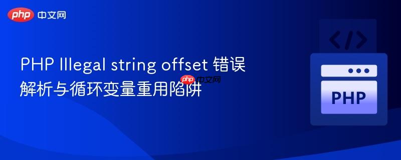 PHP Illegal string offset 错误解析与循环变量重用陷阱