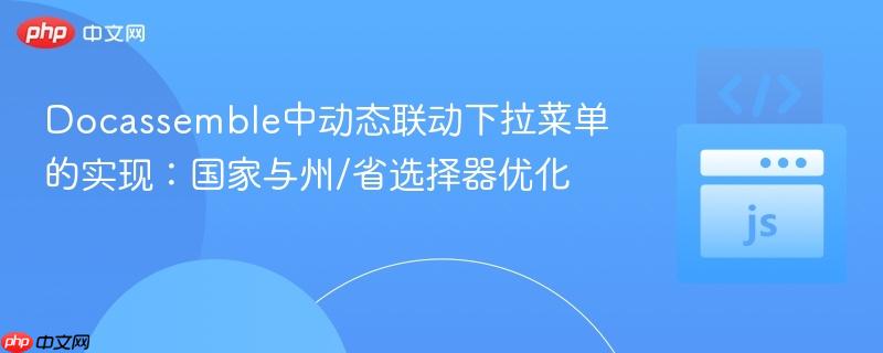Docassemble中动态联动下拉菜单的实现：国家与州/省选择器优化
