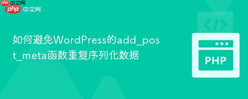 如何避免wordpress的add_post_meta函数重复序列化数据