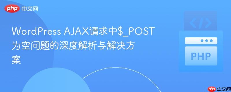 WordPress AJAX请求中$_POST为空问题的深度解析与解决方案
