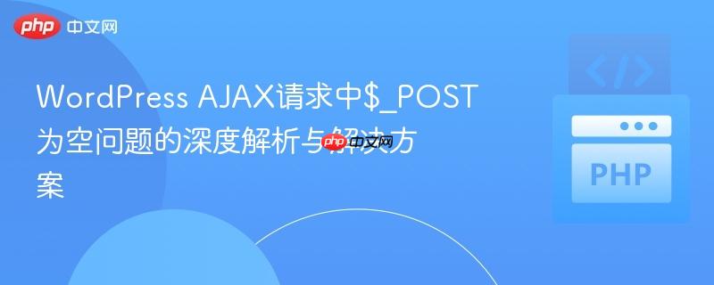WordPress AJAX请求中$_POST为空问题的深度解析与解决方案