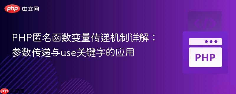 PHP匿名函数变量传递机制详解:参数传递与use关键字的应用 PHP匿名函数变量传递机制详解:参数传递与use关键字的应用