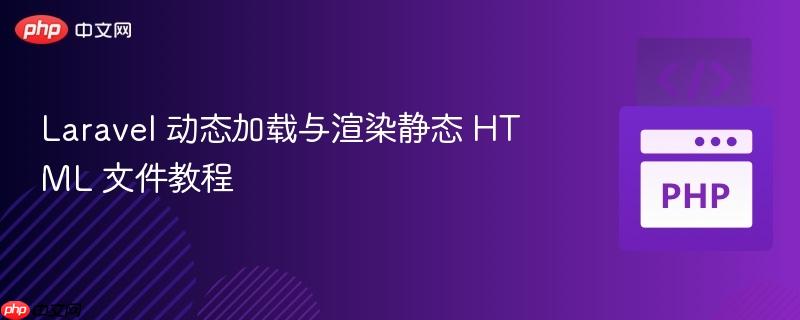 Laravel 动态加载与渲染静态 HTML 文件教程 Laravel 动态加载与渲染静态 HTML 文件教程
