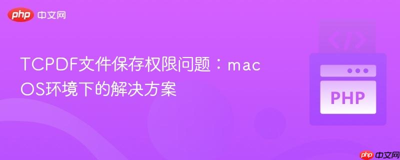 TCPDF文件保存权限问题:macOS环境下的解决方案 TCPDF文件保存权限问题:macOS环境下的解决方案