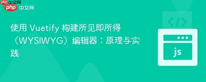 使用 Vuetify 构建所见即所得(WYSIWYG)编辑器:原理与实践