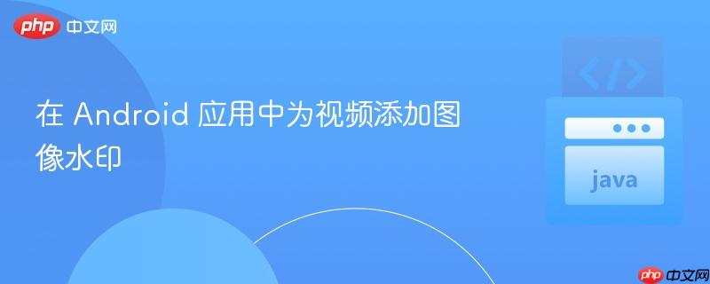 在 android 应用中为视频添加图像水印