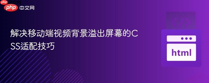 解决移动端视频背景溢出屏幕的CSS适配技巧