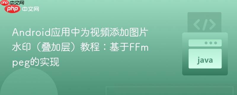 Android应用中为视频添加图片水印(叠加层)教程:基于FFmpeg的实现