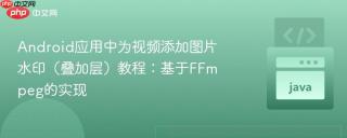 Android应用中为视频添加图片水印（叠加层）教程：基于FFmpeg的实现
