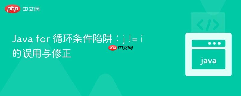java for 循环条件陷阱:j != i 的误用与修正