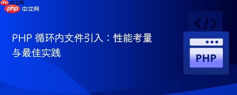 PHP 循环内文件引入：性能考量与最佳实践

