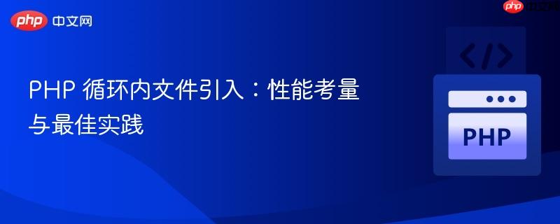 PHP 循环内文件引入：性能考量与最佳实践