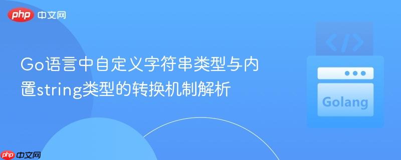 Go语言中自定义字符串类型与内置string类型的转换机制解析
