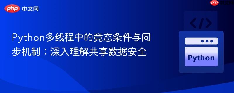Python多线程中的竞态条件与同步机制:深入理解共享数据安全