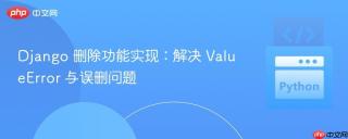 Django 删除功能实现：解决 ValueError 与误删问题