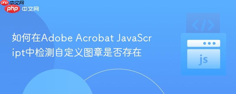如何在Adobe Acrobat JavaScript中检测自定义图章是否存在