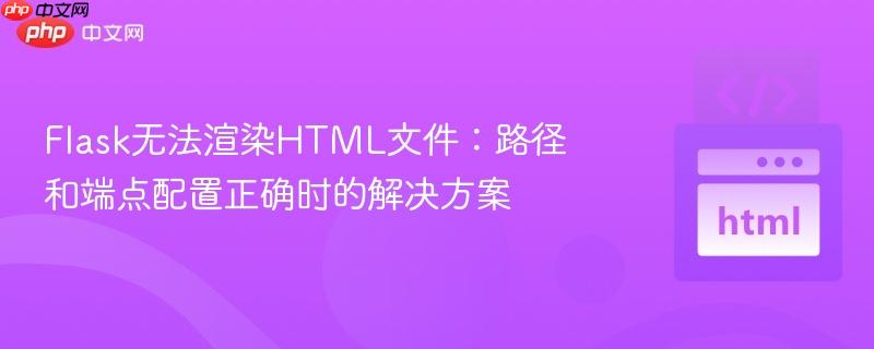 Flask无法渲染HTML文件：路径和端点配置正确时的解决方案
