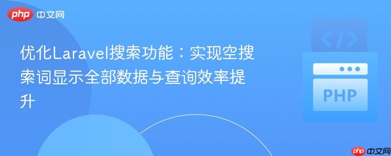 优化Laravel搜索功能:实现空搜索词显示全部数据与查询效率提升