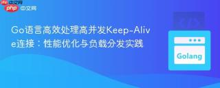 Go语言高效处理高并发Keep-Alive连接：性能优化与负载分发实践