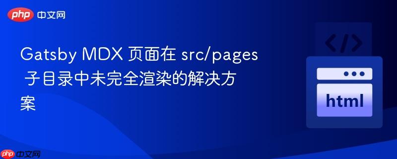 gatsby mdx 页面在 src/pages 子目录中未完全渲染的解决方案