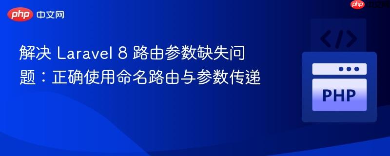 解决 Laravel 8 路由参数缺失问题：正确使用命名路由与参数传递
