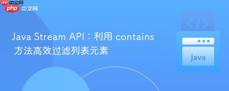 Java Stream API：利用 contains 方法高效过滤列表元素
